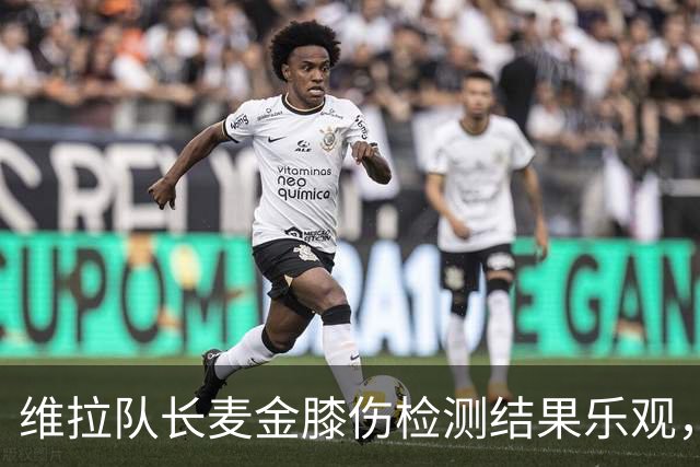 维拉队长麦金膝伤检测结果乐观，预计恢复时间在8月23日